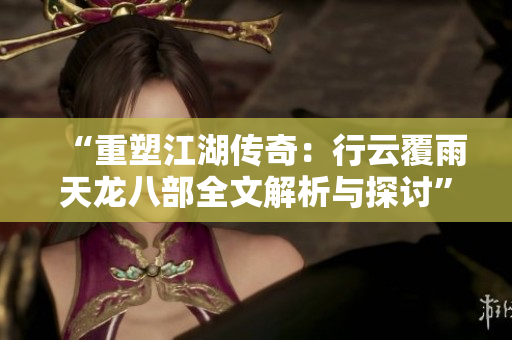 “重塑江湖傳奇：行云覆雨天龍八部全文解析與探討”