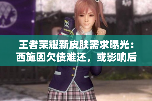 王者榮耀新皮膚需求曝光：西施因欠債難還，或影響后續(xù)開發(fā)