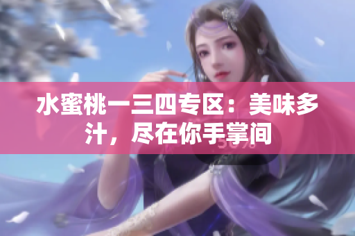 水蜜桃一三四專區(qū)：美味多汁，盡在你手掌間