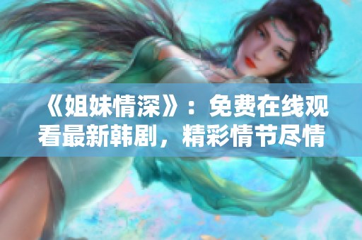 《姐妹情深》：免費(fèi)在線觀看最新韓劇，精彩情節(jié)盡情回味！