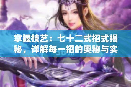 掌握技藝：七十二式招式揭秘，詳解每一招的奧秘與實(shí)戰(zhàn)應(yīng)用