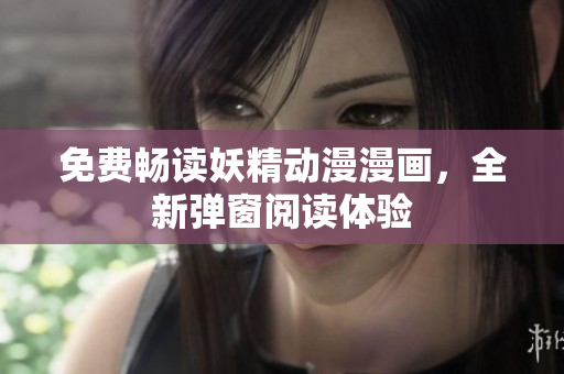 免費暢讀妖精動漫漫畫，全新彈窗閱讀體驗
