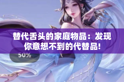 替代舌頭的家庭物品：發(fā)現(xiàn)你意想不到的代替品!