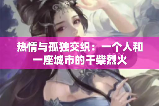 熱情與孤獨(dú)交織：一個人和一座城市的干柴烈火