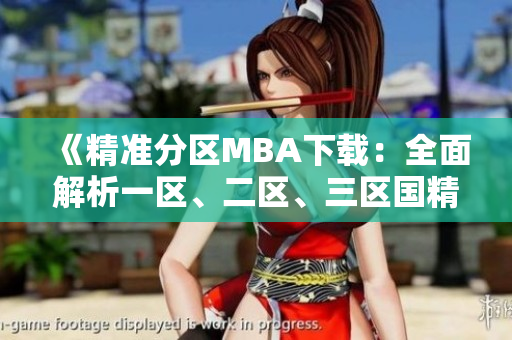 《精準(zhǔn)分區(qū)MBA下載：全面解析一區(qū)、二區(qū)、三區(qū)國精產(chǎn)品》