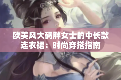 歐美風(fēng)大碼胖女士的中長款連衣裙：時尚穿搭指南