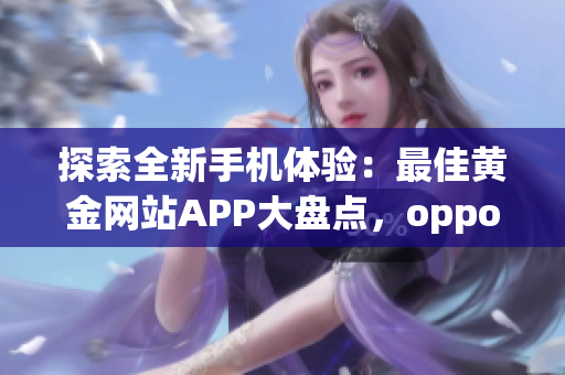 探索全新手機體驗：最佳黃金網(wǎng)站APP大盤點，oppo手機用戶必備