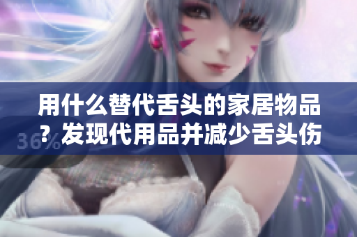 用什么替代舌頭的家居物品？發(fā)現(xiàn)代用品并減少舌頭傷害