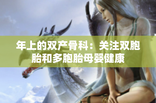 年上的雙產(chǎn)骨科：關(guān)注雙胞胎和多胞胎母嬰健康
