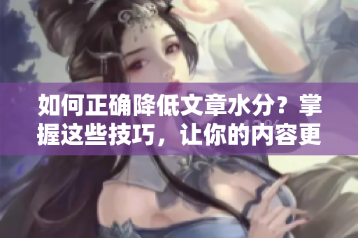 如何正確降低文章水分？掌握這些技巧，讓你的內(nèi)容更精煉