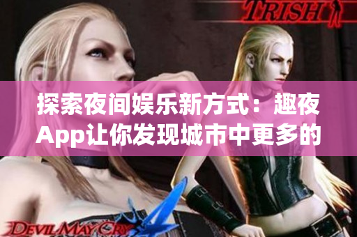 探索夜間娛樂(lè)新方式：趣夜App讓你發(fā)現(xiàn)城市中更多的夜生活樂(lè)趣