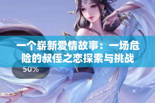 一個(gè)嶄新愛(ài)情故事：一場(chǎng)危險(xiǎn)的叔侄之戀探索與挑戰(zhàn)