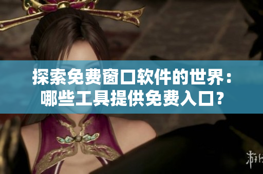 探索免費(fèi)窗口軟件的世界：哪些工具提供免費(fèi)入口？