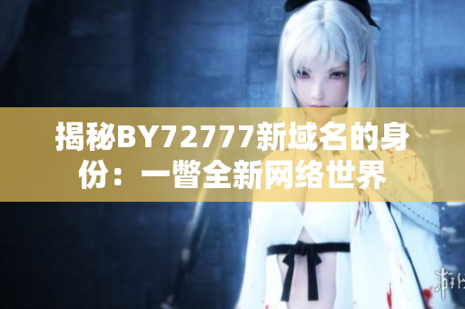 揭秘BY72777新域名的身份：一瞥全新網(wǎng)絡(luò)世界