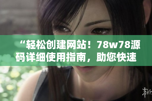 “輕松創(chuàng)建網(wǎng)站！78w78源碼詳細(xì)使用指南，助您快速建站”