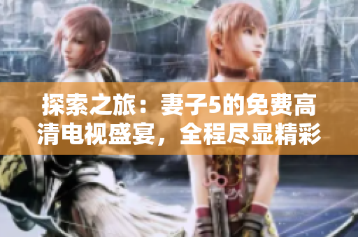 探索之旅：妻子5的免費(fèi)高清電視盛宴，全程盡顯精彩