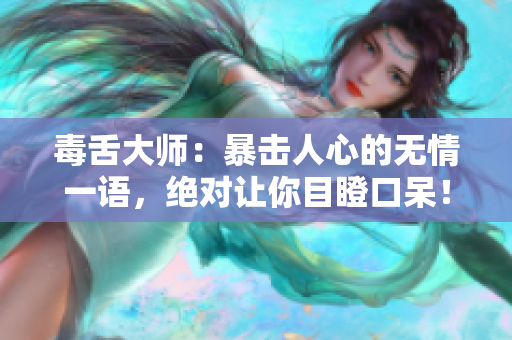 毒舌大師：暴擊人心的無情一語，絕對讓你目瞪口呆！