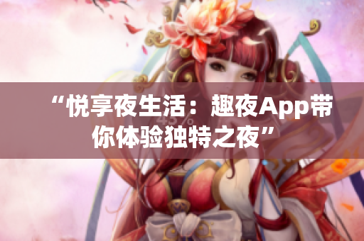 “悅享夜生活：趣夜App帶你體驗(yàn)獨(dú)特之夜”