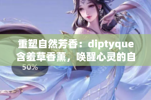 重塑自然芳香：diptyque含羞草香薰，喚醒心靈的自然之美