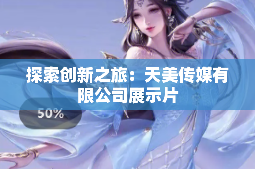 探索創(chuàng)新之旅：天美傳媒有限公司展示片