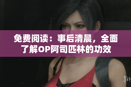免費閱讀：事后清晨，全面了解OP阿司匹林的功效