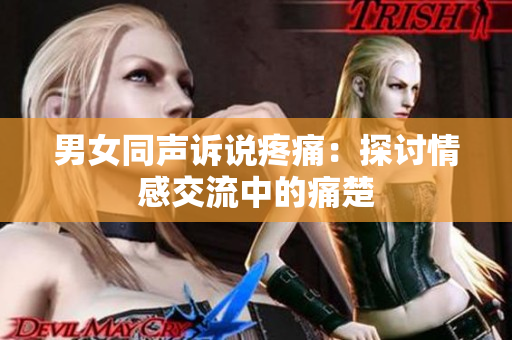 男女同聲訴說疼痛：探討情感交流中的痛楚