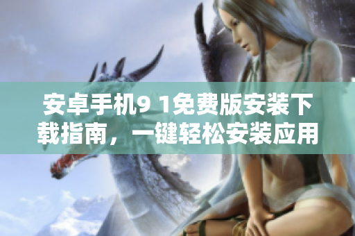 安卓手機(jī)9 1免費(fèi)版安裝下載指南，一鍵輕松安裝應(yīng)用程序