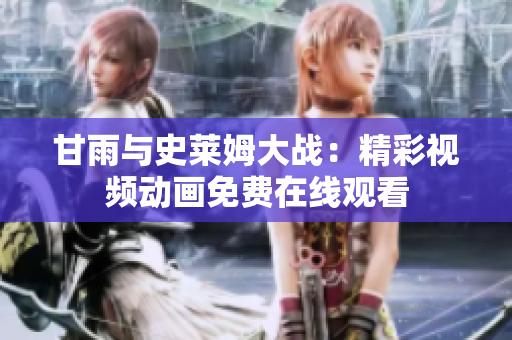 甘雨與史萊姆大戰(zhàn)：精彩視頻動畫免費在線觀看
