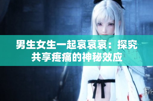 男生女生一起哀哀哀：探究共享疼痛的神秘效應(yīng)