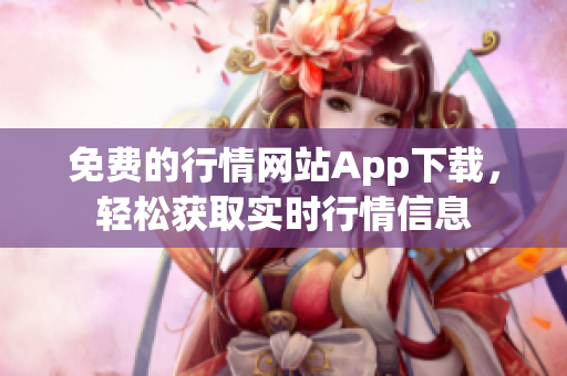 免費的行情網(wǎng)站App下載，輕松獲取實時行情信息