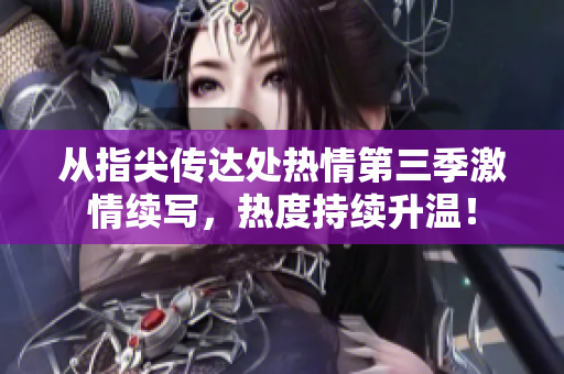 從指尖傳達(dá)處熱情第三季激情續(xù)寫(xiě)，熱度持續(xù)升溫！