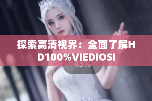探索高清視界：全面了解HD100%VIEDIOSI
