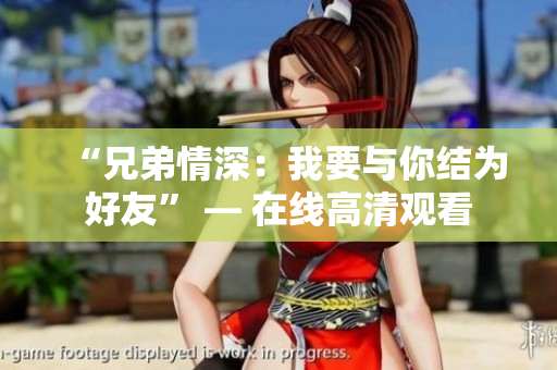 “兄弟情深：我要與你結(jié)為好友” — 在線高清觀看