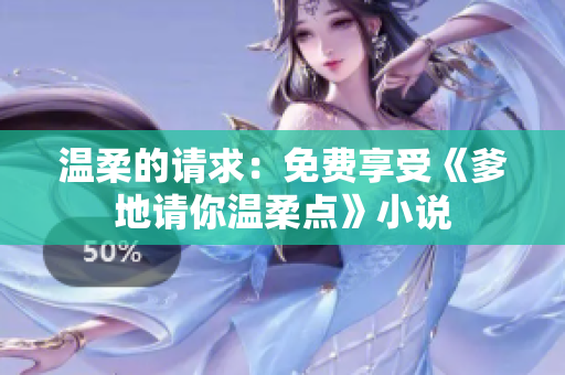 溫柔的請(qǐng)求：免費(fèi)享受《爹地請(qǐng)你溫柔點(diǎn)》小說(shuō)
