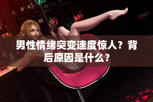 男性情緒突變速度驚人？背后原因是什么？