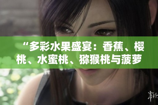 “多彩水果盛宴：香蕉、櫻桃、水蜜桃、獼猴桃與菠蘿的鮮美組合”