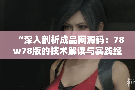 “深入剖析成品網(wǎng)源碼：78w78版的技術(shù)解讀與實(shí)踐經(jīng)驗(yàn)分享”