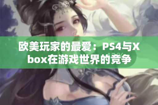 歐美玩家的最愛：PS4與Xbox在游戲世界的競爭