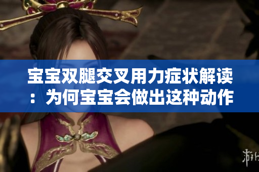 寶寶雙腿交叉用力癥狀解讀：為何寶寶會做出這種動作？