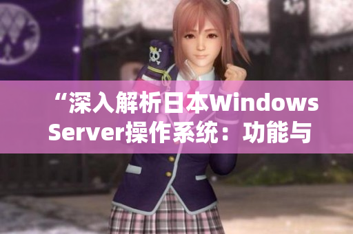 “深入解析日本W(wǎng)indows Server操作系統(tǒng)：功能與應(yīng)用全面解讀”