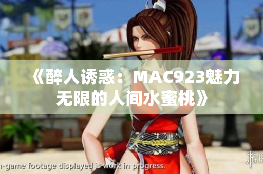 《醉人誘惑：MAC923魅力無限的人間水蜜桃》