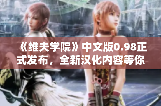 《維夫?qū)W院》中文版0.98正式發(fā)布，全新漢化內(nèi)容等你來探索!