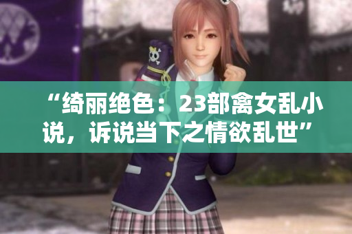 “綺麗絕色：23部禽女亂小說，訴說當下之情欲亂世”