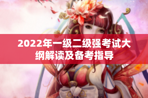 2022年一級二級強考試大綱解讀及備考指導