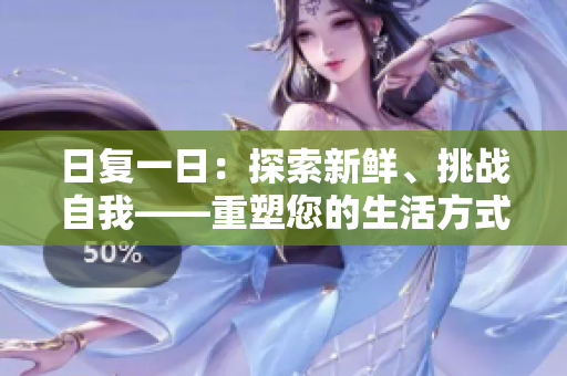 日復(fù)一日：探索新鮮、挑戰(zhàn)自我——重塑您的生活方式