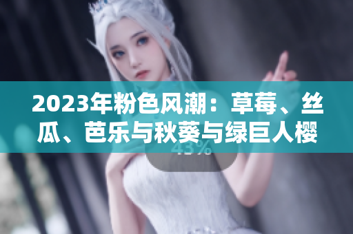 2023年粉色風(fēng)潮：草莓、絲瓜、芭樂與秋葵與綠巨人櫻桃新鮮交融