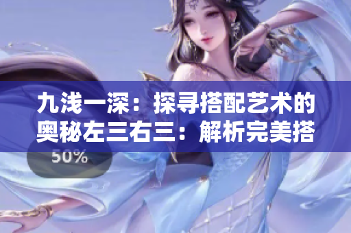 九淺一深：探尋搭配藝術(shù)的奧秘左三右三：解析完美搭配的黃金法則