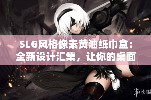 SLG風格像素黃油紙巾盒：全新設(shè)計匯集，讓你的桌面煥然一新