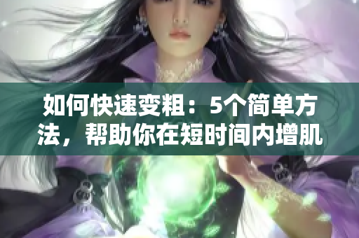 如何快速變粗：5個(gè)簡單方法，幫助你在短時(shí)間內(nèi)增肌成功