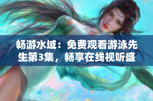 暢游水域：免費(fèi)觀看游泳先生第3集，暢享在線視聽盛宴